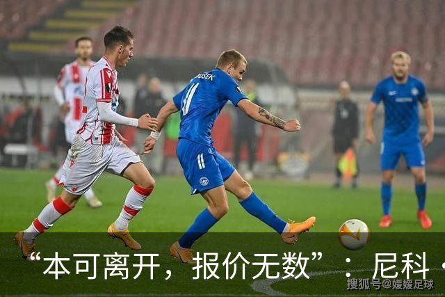 “本可离开，报价无数”：尼科·威廉姆斯亲口回应阿森纳追求