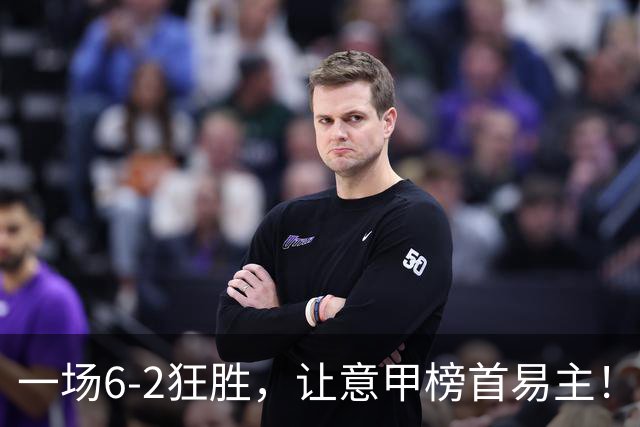 一场6-2狂胜，让意甲榜首易主！9轮不败，新夺冠大热门彻底诞生！