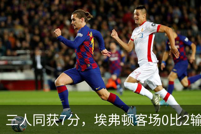 三人同获7分，埃弗顿客场0比2输球仍有人撑住场面