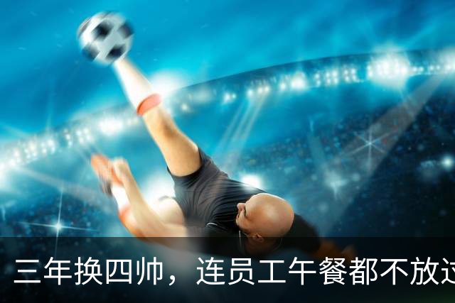 三年换四帅，连员工午餐都不放过！英力士到底把曼联毁成了啥？