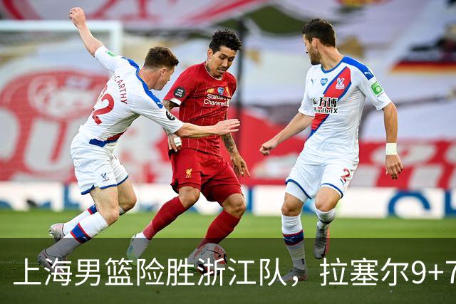 上海男篮险胜浙江队，拉塞尔9+7投篮失准，古德温32+8+7，打出团队篮球