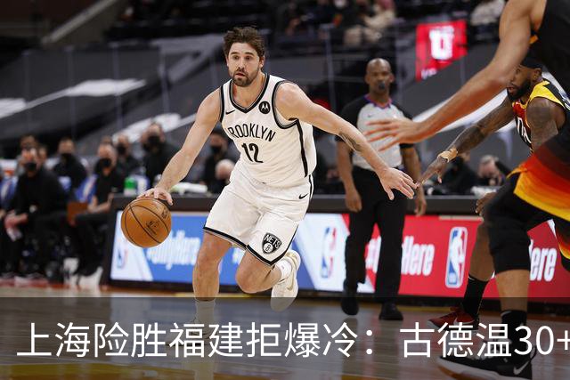 上海险胜福建拒爆冷：古德温30+6+11 拉塞尔16分王哲林12+8