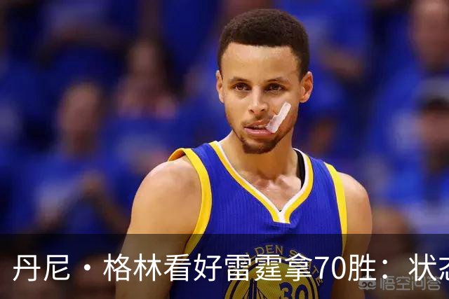 丹尼·格林看好雷霆拿70胜：状态并不好仍轻取掘金 防守实在恐怖