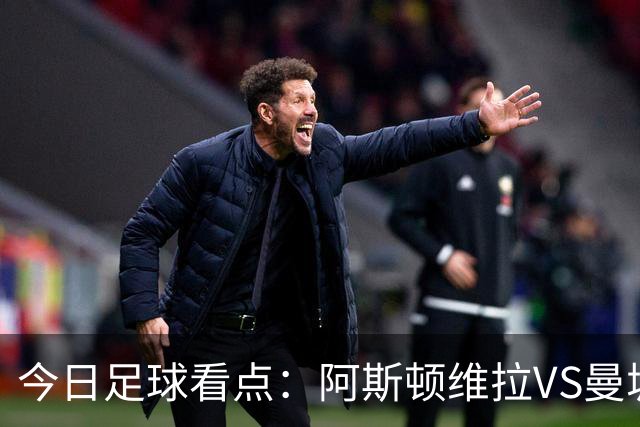 今日足球看点：阿斯顿维拉VS曼城，阿森纳VS埃弗顿，考文垂VS富勒姆，切尔西VS热刺