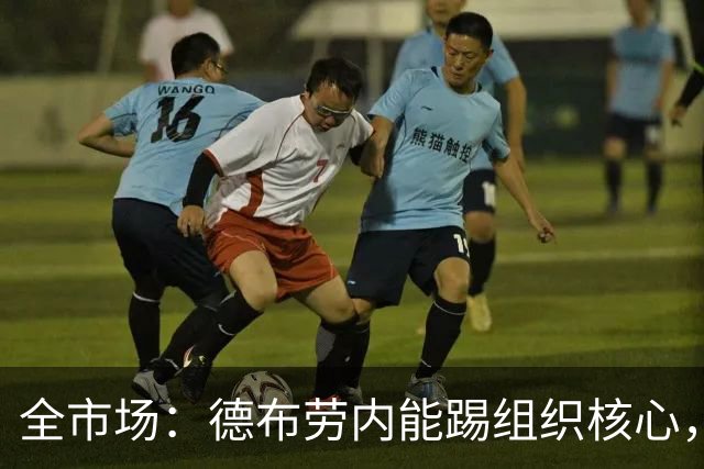 全市场：德布劳内能踢组织核心，后撤或克制罗马