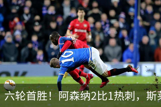 六轮首胜！阿森纳2比1热刺，斯莱格斯靠点球续命