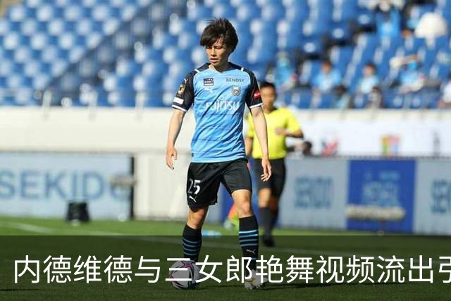 内德维德与三女郎艳舞视频流出引发争议 尤文未回应