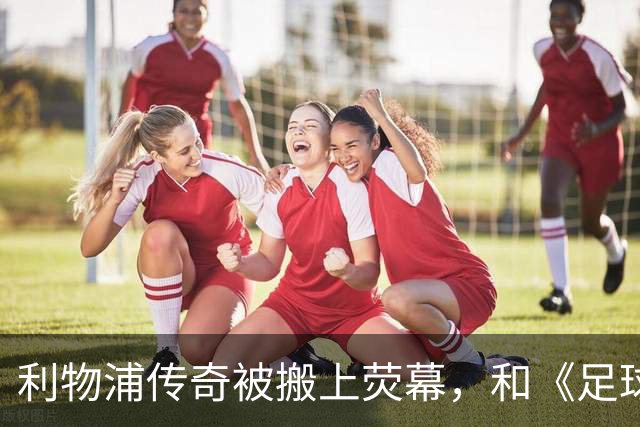 利物浦传奇被搬上荧幕，和《足球教练》完全两回事