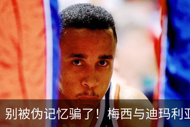 别被伪记忆骗了！梅西与迪玛利亚在俱乐部当过队友，且是完美契合