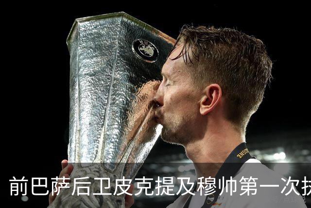 前巴萨后卫皮克提及穆帅第一次执教皇马惨败巴萨，预测穆帅本次带队皇马会1：4负于巴萨