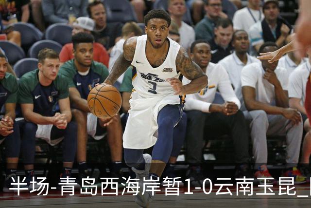 半场-青岛西海岸暂1-0云南玉昆 阿齐兹破门 内尔松卢斯进球被吹