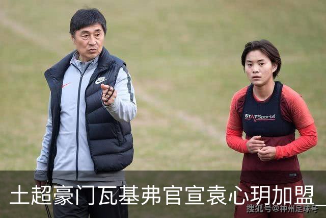 土超豪门瓦基弗官宣袁心玥加盟 职业生涯首次留洋