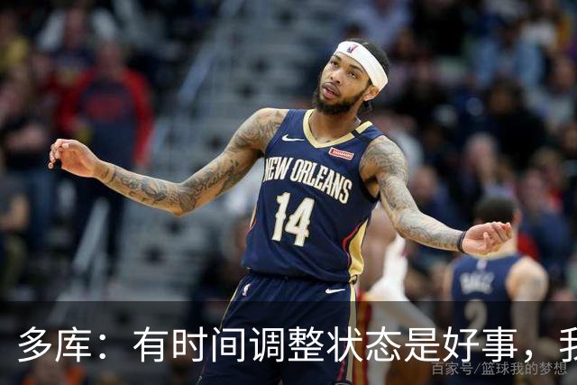 多库：有时间调整状态是好事，我知道我有能力给任何对手制造威胁