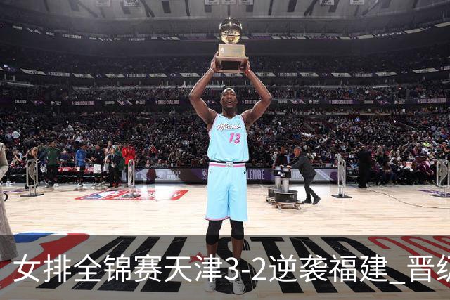 女排全锦赛天津3-2逆袭福建 晋级决赛与江苏争冠