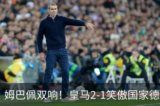 姆巴佩双响！皇马2-1笑傲国家德比！巴萨主场遇西甲首败9连胜终结