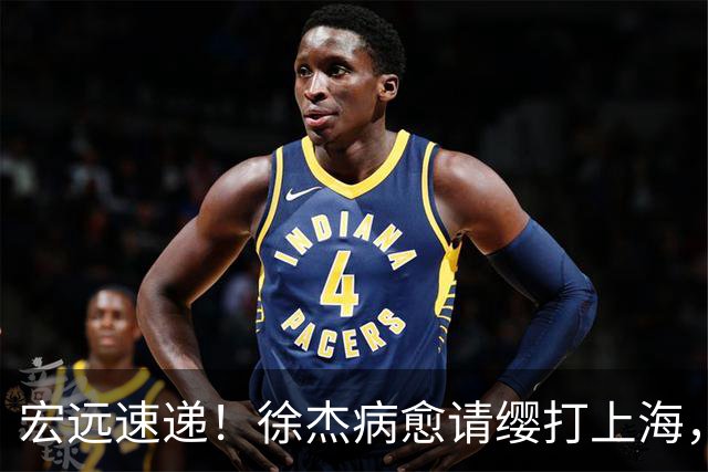 宏远速递！徐杰病愈请缨打上海，陈老板做重要决定，徐昕拉胯创纪录