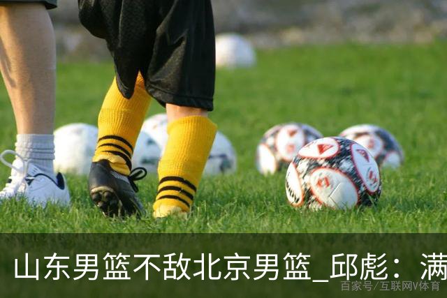 山东男篮不敌北京男篮 邱彪：满意下半场狼性表现，学费交得起
