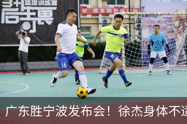 广东胜宁波发布会！徐杰身体不适缺席，胡明轩强调磨合找最佳状态