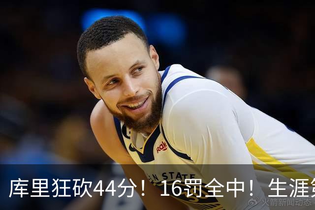 库里狂砍44分！16罚全中！生涯第二高啊！