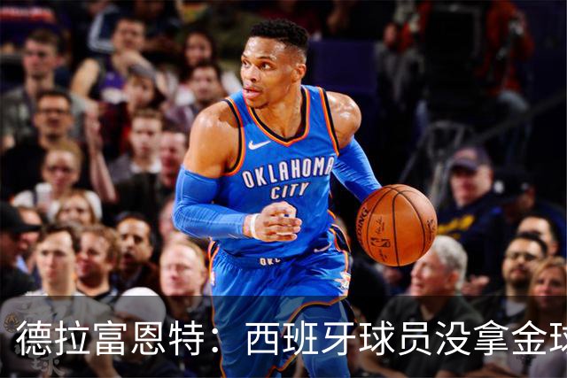 德拉富恩特：西班牙球员没拿金球奖让我难过，历史亏欠我们