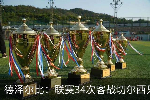 德泽尔比：联赛34次客战切尔西只赢1次？希望这能给球员动力