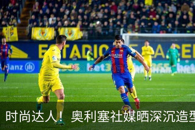 时尚达人！奥利塞社媒晒深沉造型，被赞“天生模特被迫当了球员”