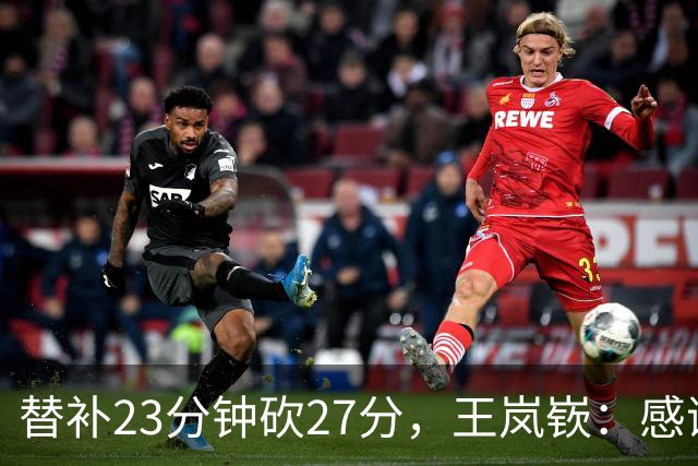 替补23分钟砍27分，王岚嵚：感谢主教练的信任