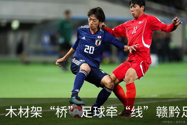 木材架“桥”足球牵“线”赣黔足球之夜交流赛在南康举行