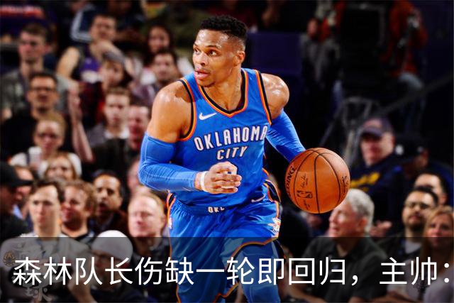 森林队长伤缺一轮即回归，主帅：他不能一个人赢球
