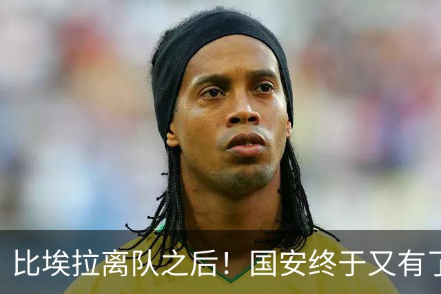 比埃拉离队之后！国安终于又有了靠谱的指挥官外援，值得期