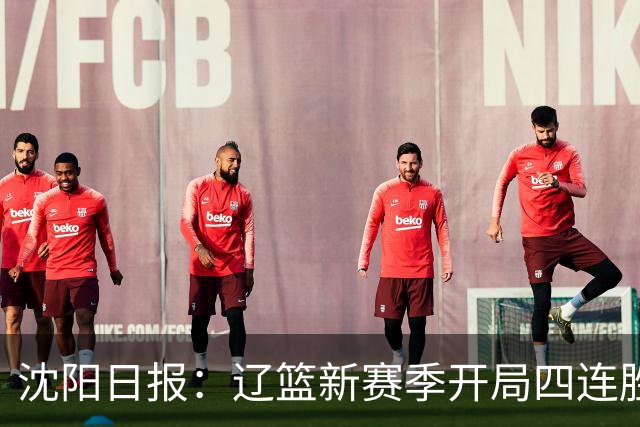 沈阳日报：辽篮新赛季开局四连胜 攻得快拼得凶 还要守得住