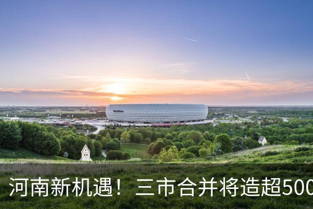 河南新机遇！三市合并将造超500万特大城市？