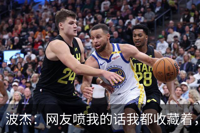 波杰：网友喷我的话我都收藏着，等我进全明星再看他们怎么说