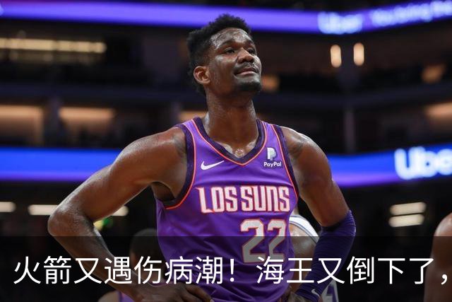 火箭又遇伤病潮！海王又倒下了，乌度卡将重用2人，内线拉响警报