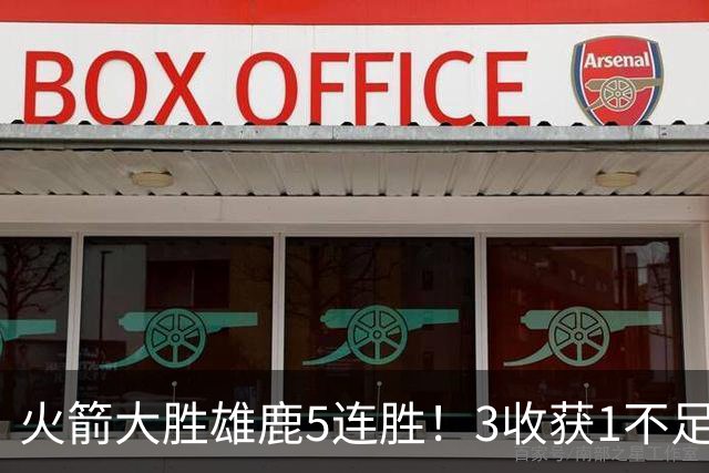 火箭大胜雄鹿5连胜！3收获1不足，双枪47分+饼王奇兵，残阵仍赢球