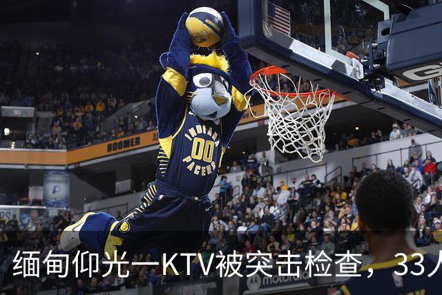 缅甸仰光一KTV被突击检查，33人被抓，吃瓜群众直呼“瓜太大”