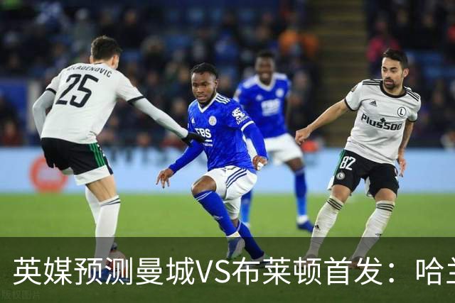 英媒预测曼城VS布莱顿首发：哈兰德领衔，雷斯、阿兰、刘易斯出战