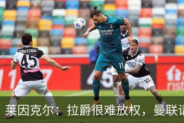 莱因克尔：拉爵很难放权，曼联请孔蒂存在障碍