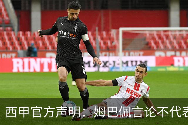 西甲官方声明：姆巴佩言论不代表联盟立场 向中国球迷致歉