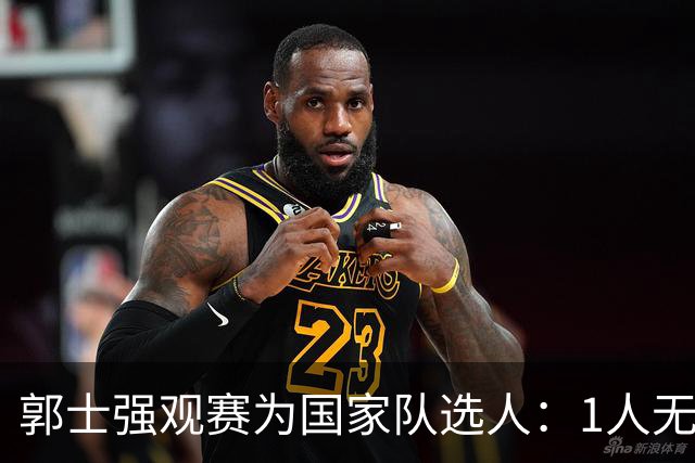 郭士强观赛为国家队选人：1人无悬念，2人迎机会，3人恐落选
