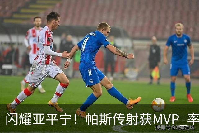 闪耀亚平宁！帕斯传射获MVP 率队逆转取4连胜 本赛季14场8球7助攻