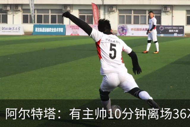 阿尔特塔：有主帅10分钟离场36次不吃牌，我在剪视频