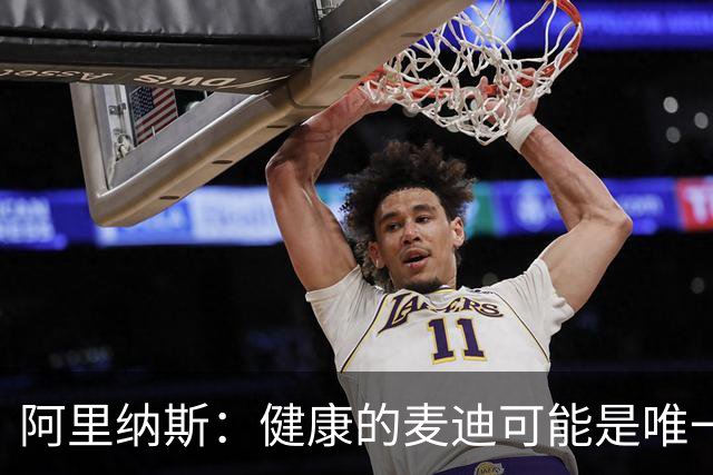 阿里纳斯：健康的麦迪可能是唯一能像科比那样连续得分的人