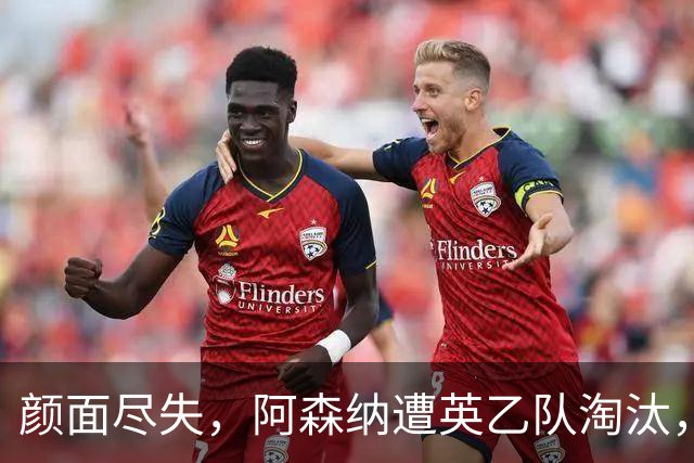颜面尽失，阿森纳遭英乙队淘汰，两队英联赛体系排名相差84位