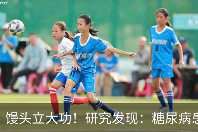 馒头立大功！研究发现：糖尿病患者常吃馒头，或能降低 4 类并发症