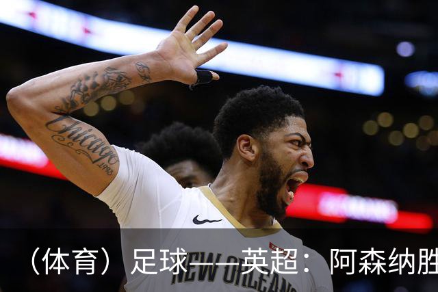 （体育）足球——英超：阿森纳胜埃弗顿