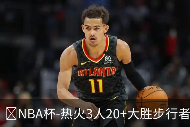 🏀NBA杯-热火3人20+大胜步行者 克莱7记三分 字母三双 哈利缺阵