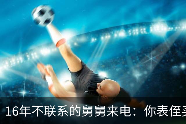 16年不联系的舅舅来电：你表侄买房差30万，我：你谁啊？
