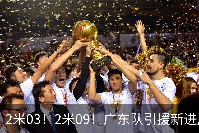 2米03！2米09！广东队引援新进展，NBA爵士锋线要来华，取代哪位外援？