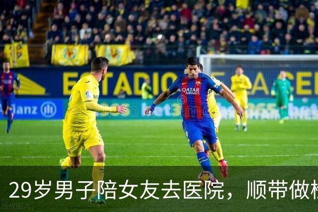 29岁男子陪女友去医院，顺带做检查，竟确诊癌症！他当场懵了…医生：早期几乎无症状
